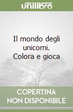 Il mondo degli unicorni. Colora e gioca libro