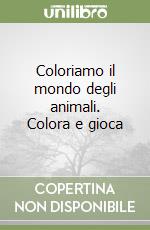 Coloriamo il mondo degli animali. Colora e gioca libro