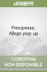 Principesse. Allegri pop up libro