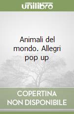 Animali del mondo. Allegri pop up libro