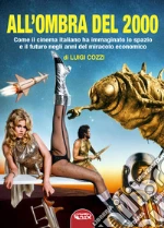 All'ombra del 2000. Come il cinema italiano ha immaginato lo spazio e il futuro negli anni del miracolo economico libro