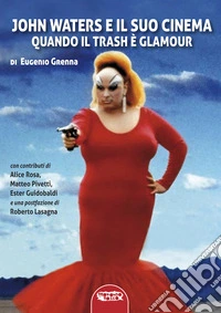 John Waters e il suo cinema. Quando il trash è glamour. Ediz. illustrata libro