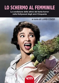 Lo schermo al femminile. La condizione delle attrici del fanta-horror nella Hollywood degli anni Cinquanta libro