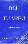 Blu Tuareg. Atto sesto libro di Bertolutti Gianfranco