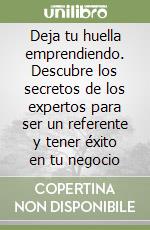 Deja tu huella emprendiendo. Descubre los secretos de los expertos para ser un referente y tener éxito en tu negocio libro