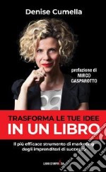 Trasforma le tue idee in un libro. Il più efficace strumento di marketing degli imprenditori di successo libro