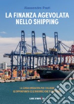 La finanza agevolata nello shipping. La guida operativa per cogliere le opportunità (e le risorse) che ti spettano libro