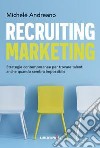 Recruiting marketing. Strategie contemporanee per trovare talenti anche quando sembra impossibile libro