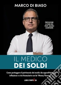 Il medico dei soldi. Come proteggere il patrimonio die medici da approfittatori, inflazione e crisi finanziarie con la «Money Therapy» libro