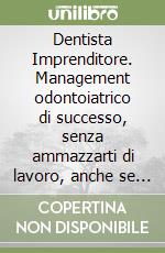 Dentista Imprenditore. Management odontoiatrico di successo, senza ammazzarti di lavoro, anche se odi la gestione extraclinica libro