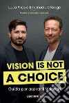 Vision is not a choice. Guida per aspiranti visionari libro