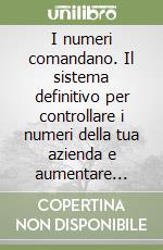 I numeri comandano. Il sistema definitivo per controllare i numeri della tua azienda e aumentare utili, margini e guadagni libro