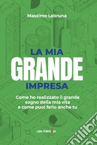 La mia grande impresa. Come ho realizzato il grande sogno della mia vita e come puoi farlo anche tu libro
