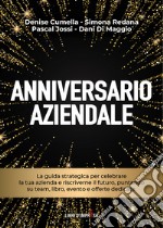 Anniversario aziendale. La guida strategica per celebrare la tua azienda e riscriverne il futuro, puntando su team, libro, evento e offerte dedicate libro