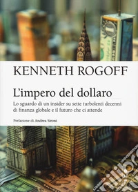 L'impero del dollaro. Lo sguardo di un insider su sette turbolenti decenni di finanza globale e il futuro che ci attende libro