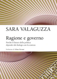 Ragione e governo. Perché il futuro della politica dipende dal dialogo con la scienza libro
