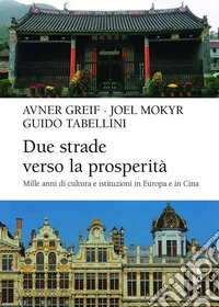 Due strade verso la prosperità. Mille anni di cultura e istituzioni in Europa e in Cina libro