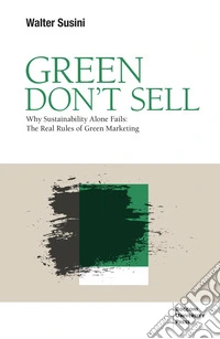 Green don't sell. Why sustainability alone fails: the real rules of green marketing libro