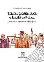 Tra religiosità laica e laicità cattolica. Attraverso il pensiero di Aldo Capitini libro