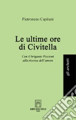 Le ultime ore di Civitella. Con il brigante Piccioni alla ricerca dell'amore libro