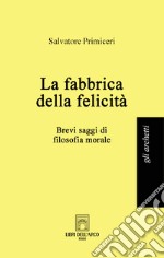 La fabbrica della felicità. Brevi saggi di filosofia morale libro