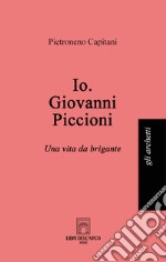 Io. Giovanni Piccioni. Una vita da brigante libro