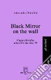 Black mirror on the wall. Viaggio filosofico attraverso una serie TV libro