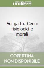 Sul gatto. Cenni fisiologici e morali libro