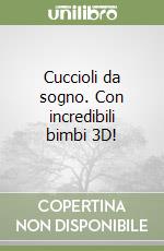 Cuccioli da sogno. Con incredibili bimbi 3D! libro