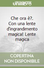 Che ora è?. Con una lente d'ingrandimento magica! Lente magica libro