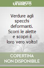 Verdure agli specchi deformanti. Scorri le alette e scopri il loro vero volto! libro