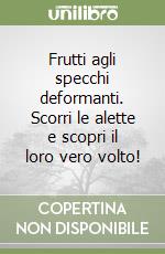 Frutti agli specchi deformanti. Scorri le alette e scopri il loro vero volto! libro