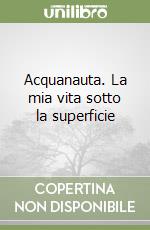 Acquanauta. La mia vita sotto la superficie libro