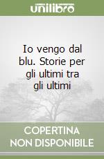 Io vengo dal blu. Storie per gli ultimi tra gli ultimi libro