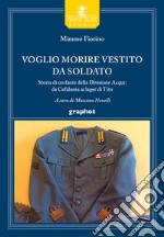 Voglio morire vestito da soldato. Storia di un fante della divisione Acqui: da Cefalonia ai lager di Tito