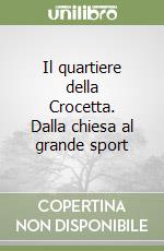 Il quartiere della Crocetta. Dalla chiesa al grande sport libro