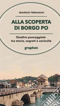 Alla scoperta di Borgo Po. Quattro passeggiate tra storia, segreti e curiosità libro