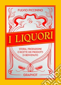 I liquori. Storia, produzione e ricette dei prodotti di benvenuto libro