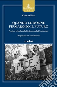Quando le donne firmarono il futuro. Angiola Minella dalla Resistenza alla Costituzione