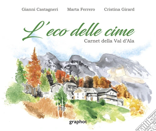 L'eco delle cime. Carnet della Val d'Ala. Ediz. illustrata