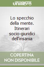 Lo specchio della mente. Itinerari socio-giuridici dell'insania