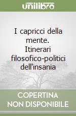 I capricci della mente. Itinerari filosofico-politici dell'insania