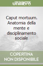 Caput mortuum. Anatomia della mente e disciplinamento sociale libro