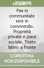 Pax in communitate sive in convivendo. Proprietà privata e pace sociale. Testo latino a fronte libro