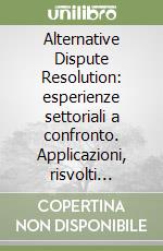 Alternative Dispute Resolution: esperienze settoriali a confronto. Applicazioni, risvolti teoretici e prassi libro