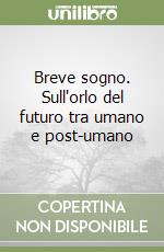 Breve sogno. Sull'orlo del futuro tra umano e post-umano libro