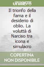 Il trionfo della fama e il desiderio di oblio. La voluttà di Narciso tra icona e simulacro libro