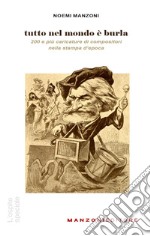 Tutto nel mondo è burla. 200 e più caricature di compositori nella stampa dell'epoca libro