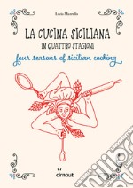 La cucina siciliana in quattro stagioni. Four season of sicilian cooking. Ediz. italiana e inglese