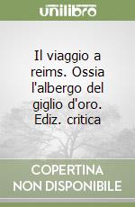 Il viaggio a reims. Ossia l'albergo del giglio d'oro. Ediz. critica libro